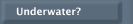 Underwater?